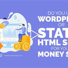 Do You Use WordPress or Static HTML Sites For Your Money Site?