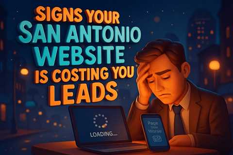 Signs Your San Antonio Business Website Is Costing You Leads