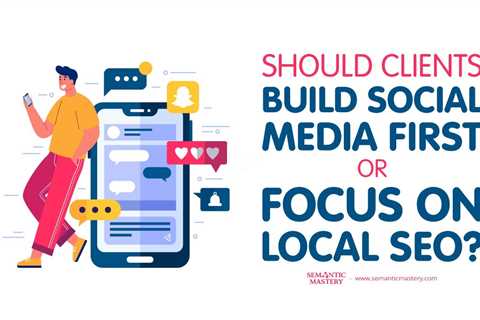 Should Clients Build Social Media First or Focus on Local SEO?